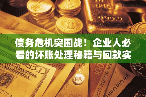 北京债务危机突围战！企业人必看的坏账处理秘籍与回款实战指南