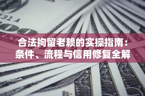 北京合法拘留老赖的实操指南:条件、流程与信用修复全解析 北京合法拘留老赖的实操指南:条件、流程与信用修复全解析