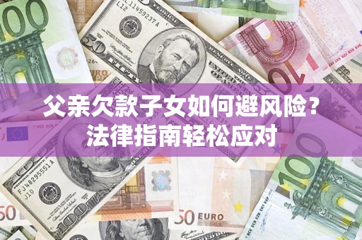 北京父亲欠款子女如何避风险？法律指南轻松应对