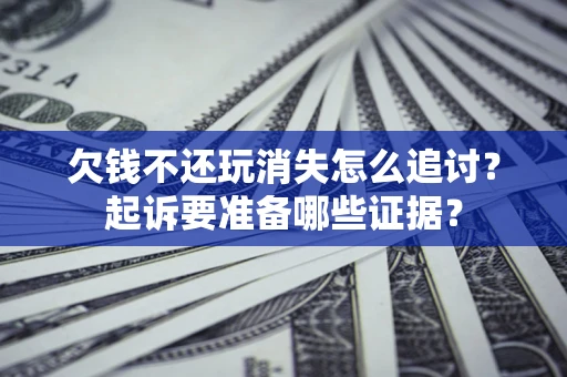 北京欠钱不还玩消失怎么追讨？起诉要准备哪些证据？