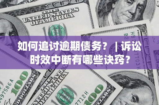 北京如何追讨逾期债务？ | 诉讼时效中断有哪些诀窍？