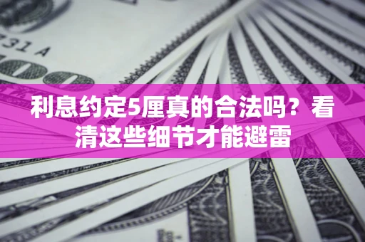 北京利息约定5厘真的合法吗？看清这些细节才能避雷