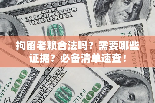 北京拘留老赖合法吗？需要哪些证据？必备清单速查！