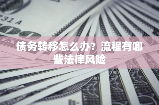 北京债务转移怎么办？流程有哪些法律风险