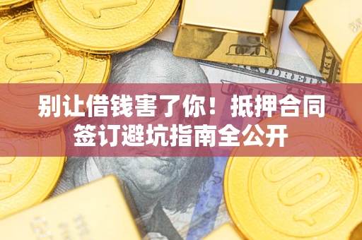 北京别让借钱害了你！抵押合同签订避坑指南全公开