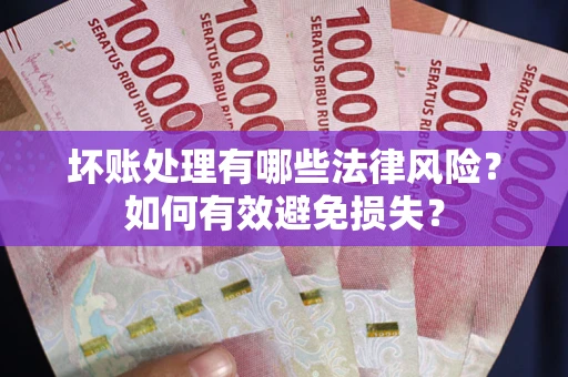 北京坏账处理有哪些法律风险？如何有效避免损失？